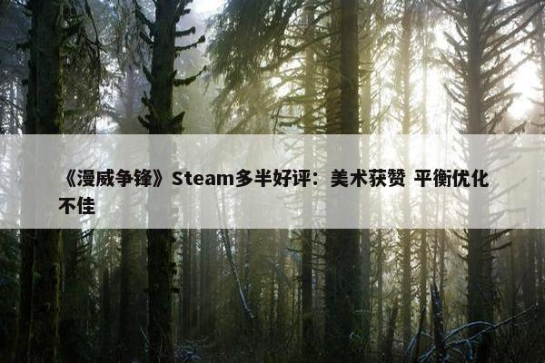 《漫威争锋》Steam多半好评：美术获赞 平衡优化不佳