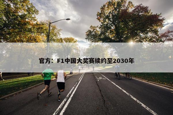 官方：F1中国大奖赛续约至2030年