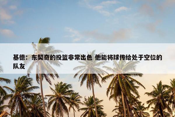 基德：东契奇的投篮非常出色 他能将球传给处于空位的队友