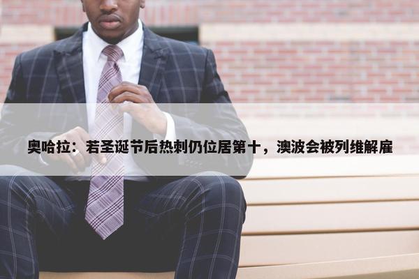 奥哈拉：若圣诞节后热刺仍位居第十，澳波会被列维解雇