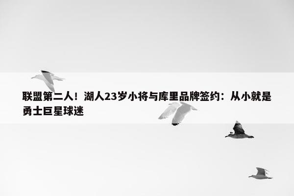 联盟第二人！湖人23岁小将与库里品牌签约：从小就是勇士巨星球迷