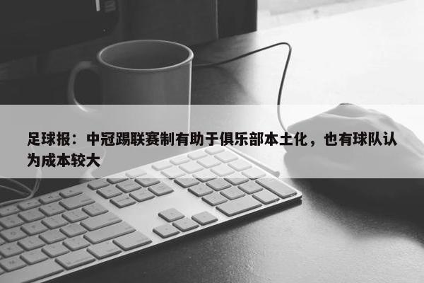 足球报：中冠踢联赛制有助于俱乐部本土化，也有球队认为成本较大