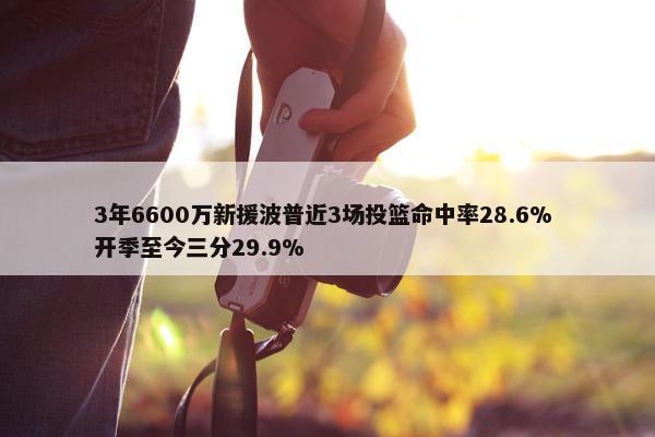 3年6600万新援波普近3场投篮命中率28.6% 开季至今三分29.9%