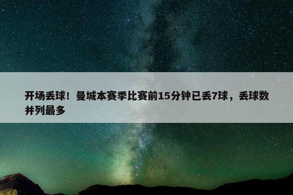 开场丢球！曼城本赛季比赛前15分钟已丢7球，丢球数并列最多