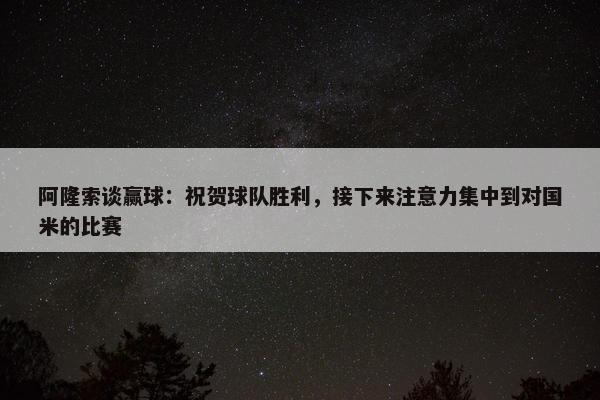 阿隆索谈赢球：祝贺球队胜利，接下来注意力集中到对国米的比赛