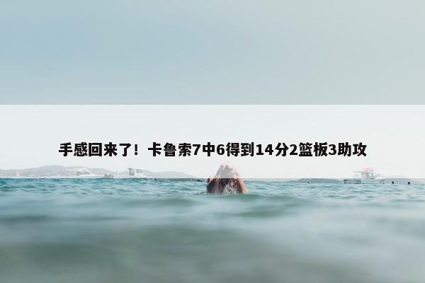 手感回来了！卡鲁索7中6得到14分2篮板3助攻