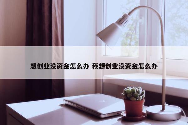 想创业没资金怎么办 我想创业没资金怎么办