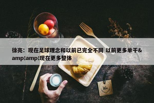 徐亮：现在足球理念和以前已完全不同 以前更多单干&amp;现在更多整体