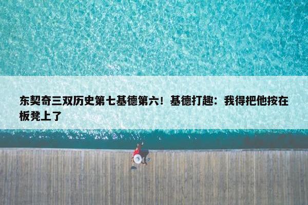 东契奇三双历史第七基德第六！基德打趣：我得把他按在板凳上了