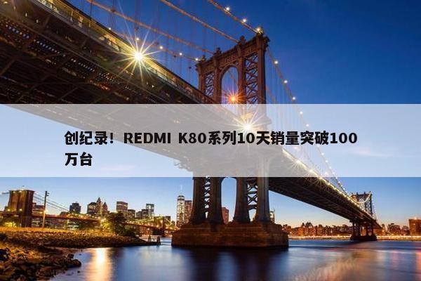 创纪录！REDMI K80系列10天销量突破100万台