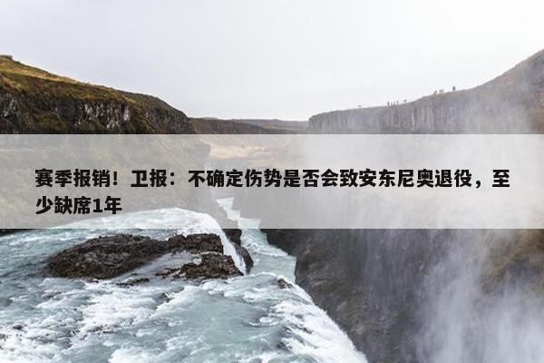 赛季报销！卫报：不确定伤势是否会致安东尼奥退役，至少缺席1年