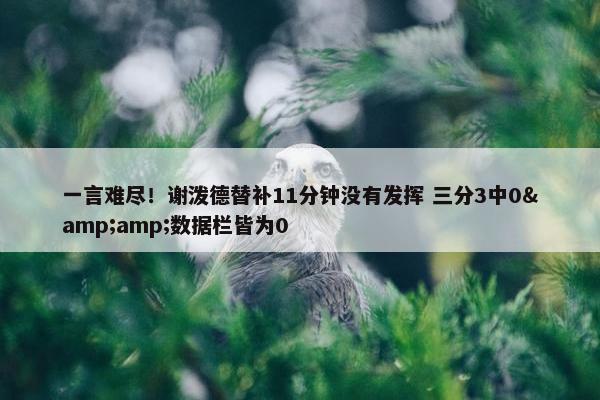 一言难尽！谢泼德替补11分钟没有发挥 三分3中0&amp;数据栏皆为0