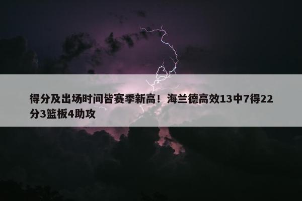 得分及出场时间皆赛季新高！海兰德高效13中7得22分3篮板4助攻