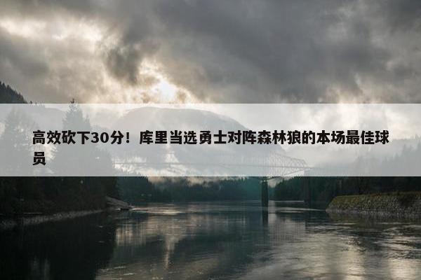 高效砍下30分！库里当选勇士对阵森林狼的本场最佳球员