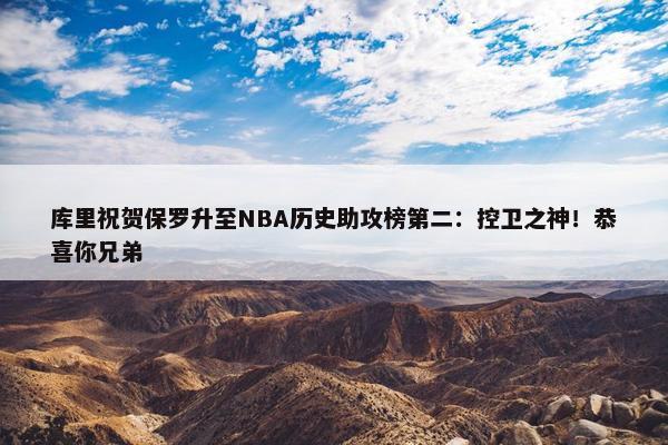 库里祝贺保罗升至NBA历史助攻榜第二：控卫之神！恭喜你兄弟