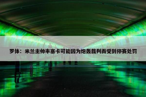 罗体：米兰主帅丰塞卡可能因为炮轰裁判而受到停赛处罚