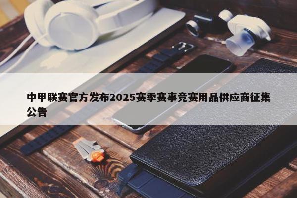 中甲联赛官方发布2025赛季赛事竞赛用品供应商征集公告