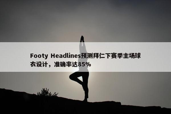 Footy Headlines预测拜仁下赛季主场球衣设计，准确率达85%