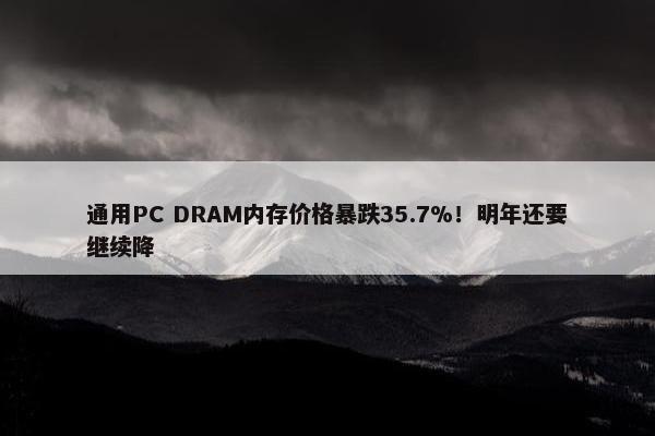 通用PC DRAM内存价格暴跌35.7%！明年还要继续降