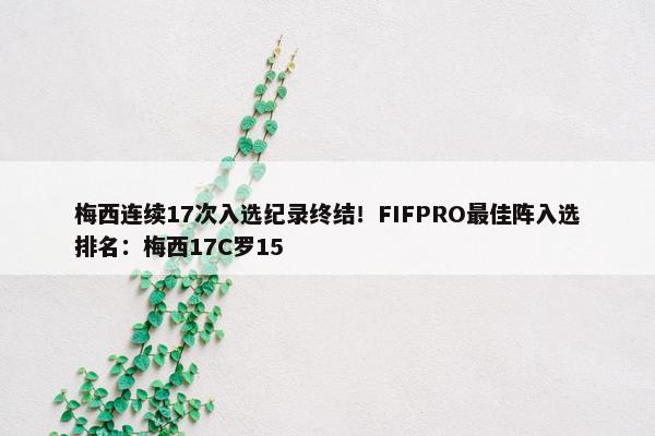 梅西连续17次入选纪录终结！FIFPRO最佳阵入选排名：梅西17C罗15