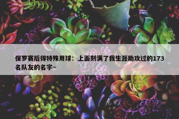 保罗赛后得特殊用球：上面刻满了我生涯助攻过的173名队友的名字~