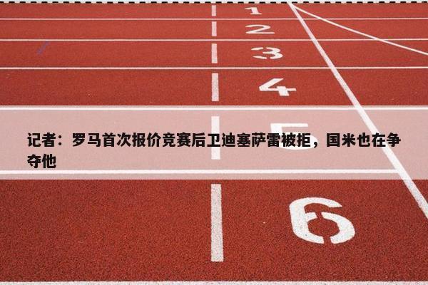 记者：罗马首次报价竞赛后卫迪塞萨雷被拒，国米也在争夺他