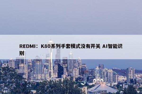 REDMI：K80系列手套模式没有开关 AI智能识别