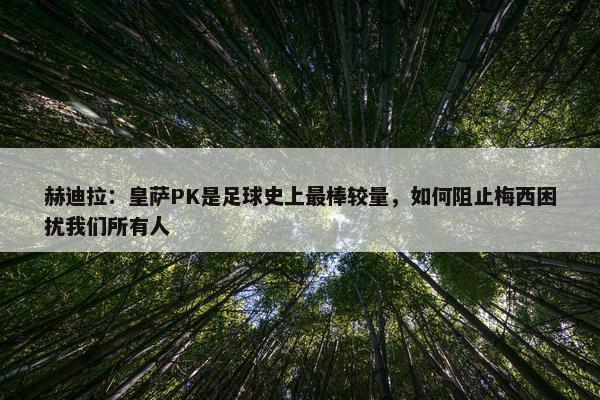 赫迪拉：皇萨PK是足球史上最棒较量，如何阻止梅西困扰我们所有人