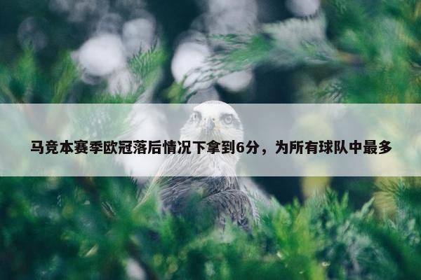 马竞本赛季欧冠落后情况下拿到6分，为所有球队中最多