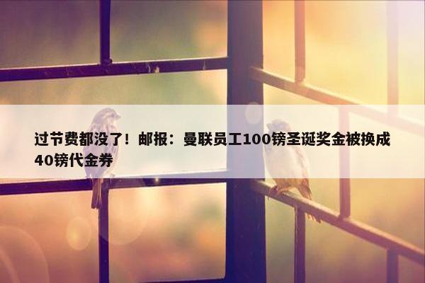 过节费都没了！邮报：曼联员工100镑圣诞奖金被换成40镑代金券