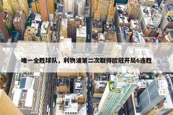 唯一全胜球队，利物浦第二次取得欧冠开局6连胜