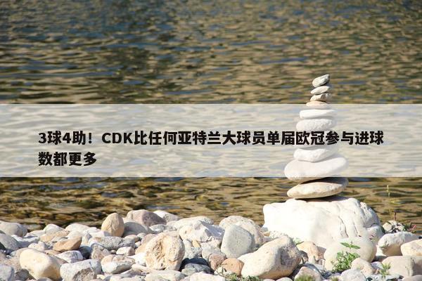 3球4助！CDK比任何亚特兰大球员单届欧冠参与进球数都更多