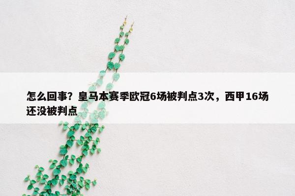 怎么回事？皇马本赛季欧冠6场被判点3次，西甲16场还没被判点