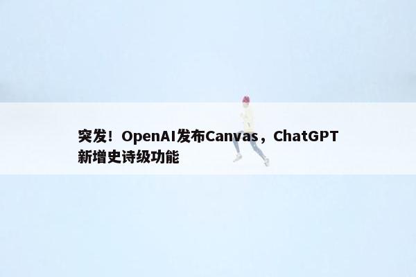 突发！OpenAI发布Canvas，ChatGPT新增史诗级功能