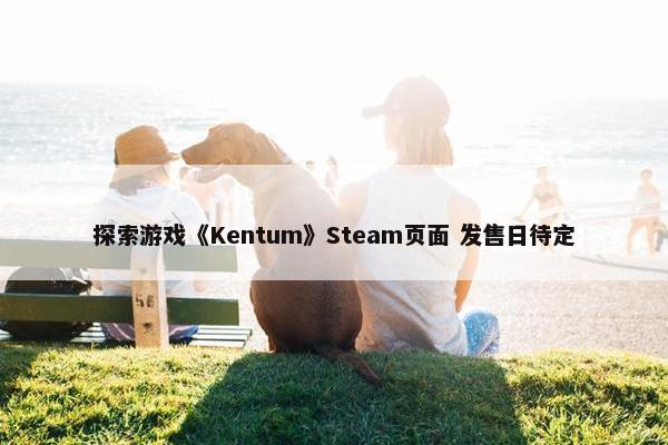 探索游戏《Kentum》Steam页面 发售日待定