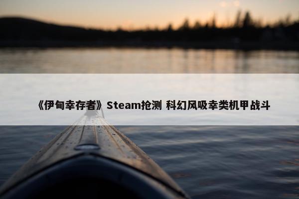 《伊甸幸存者》Steam抢测 科幻风吸幸类机甲战斗