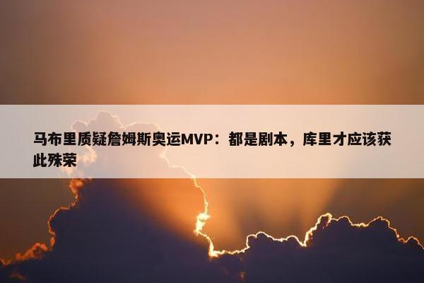 马布里质疑詹姆斯奥运MVP：都是剧本，库里才应该获此殊荣