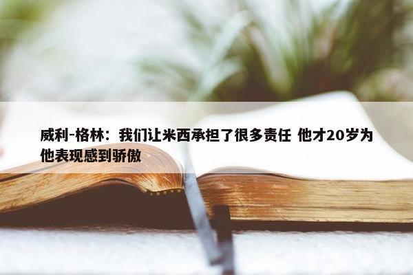 威利-格林：我们让米西承担了很多责任 他才20岁为他表现感到骄傲