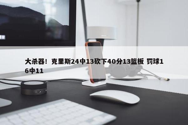 大杀器！克里斯24中13砍下40分13篮板 罚球16中11