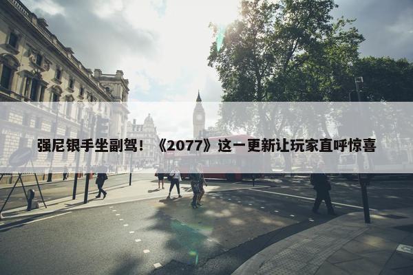 强尼银手坐副驾！《2077》这一更新让玩家直呼惊喜