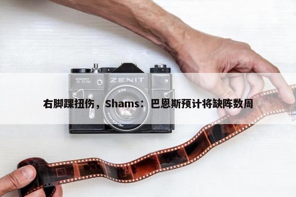 右脚踝扭伤，Shams：巴恩斯预计将缺阵数周