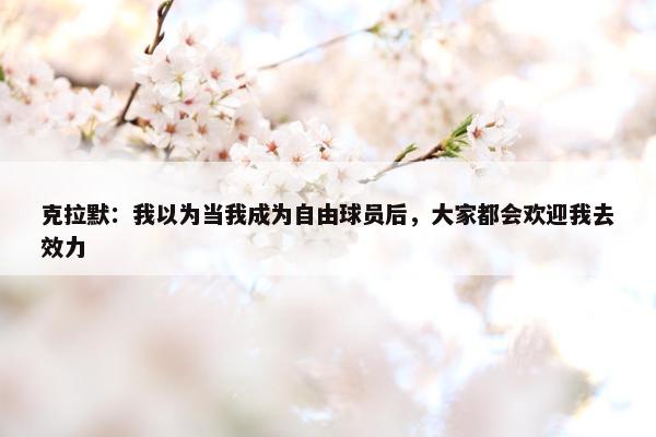 克拉默：我以为当我成为自由球员后，大家都会欢迎我去效力