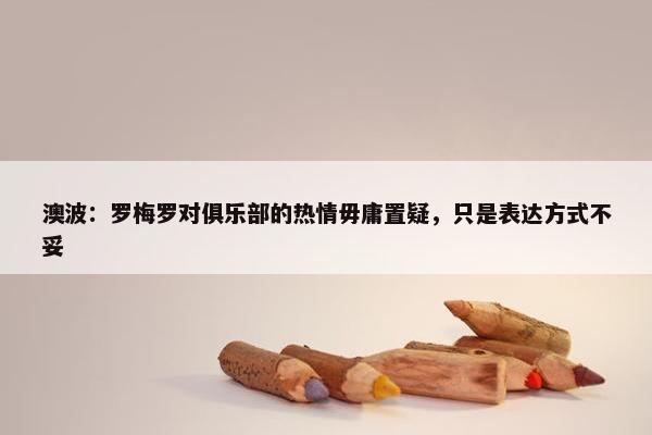 澳波：罗梅罗对俱乐部的热情毋庸置疑，只是表达方式不妥