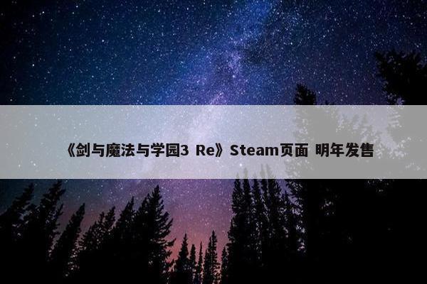 《剑与魔法与学园3 Re》Steam页面 明年发售