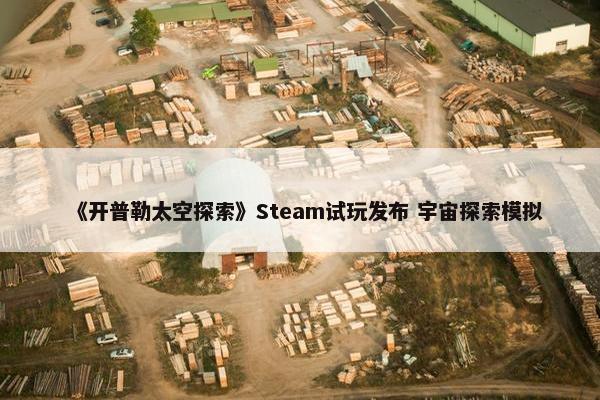 《开普勒太空探索》Steam试玩发布 宇宙探索模拟