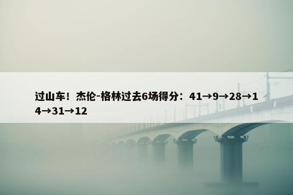 过山车！杰伦-格林过去6场得分：41→9→28→14→31→12