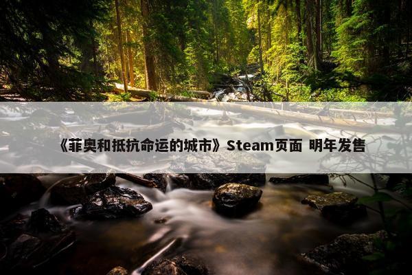 《菲奥和抵抗命运的城市》Steam页面 明年发售