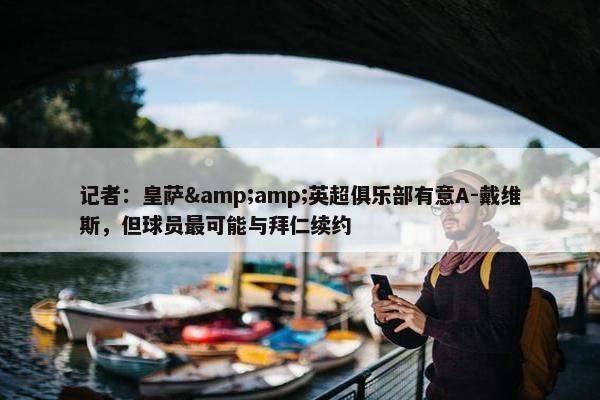 记者：皇萨&amp;英超俱乐部有意A-戴维斯，但球员最可能与拜仁续约