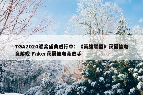 TGA2024颁奖盛典进行中：《英雄联盟》获最佳电竞游戏 Faker获最佳电竞选手