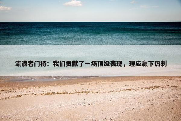 流浪者门将：我们贡献了一场顶级表现，理应赢下热刺